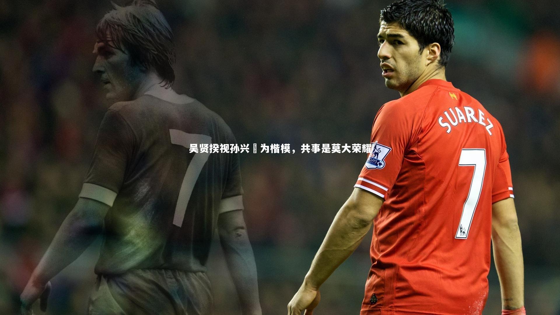 吴贤揆视孙兴慜为楷模，共事是莫大荣耀