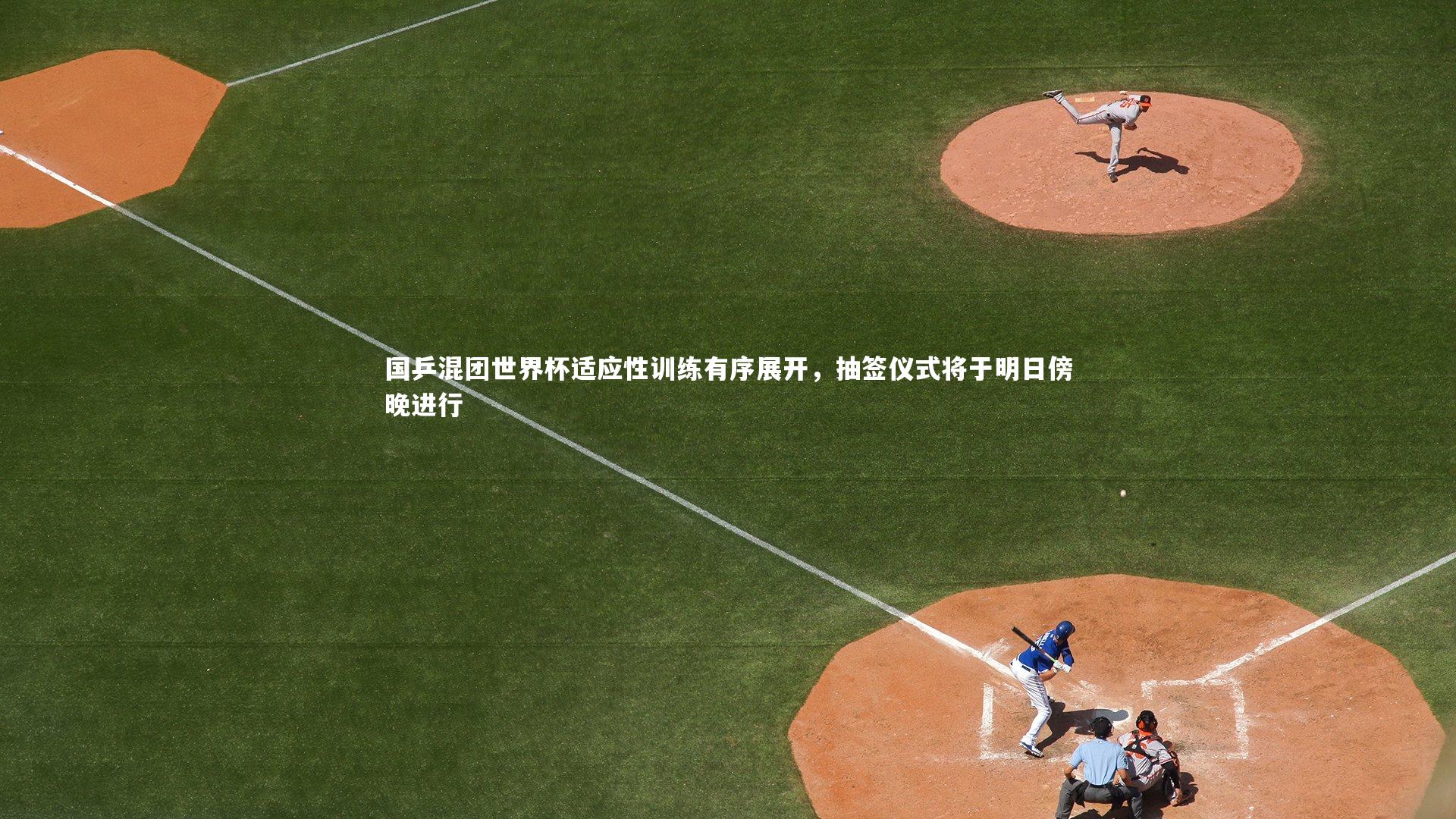 国乒混团世界杯适应性训练有序展开，抽签仪式将于明日傍晚进行