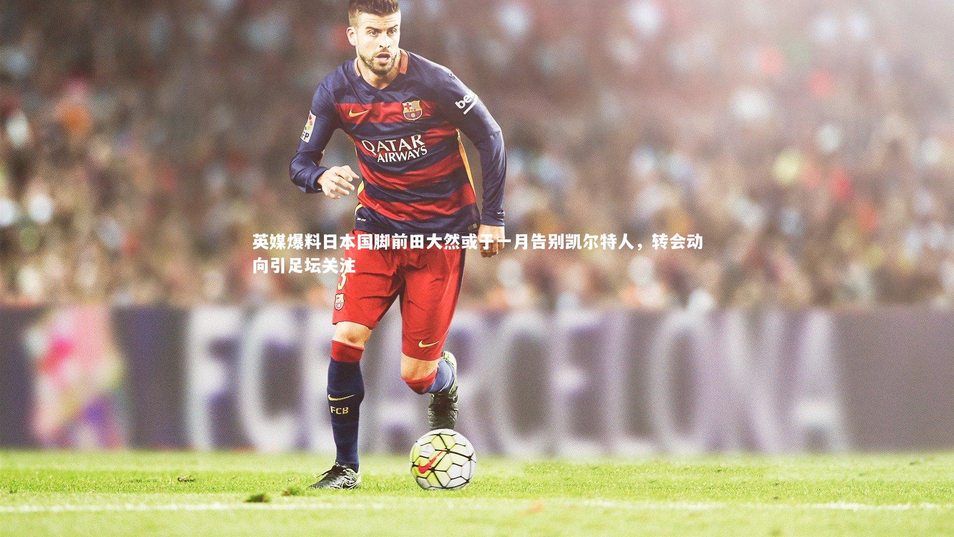 英媒爆料日本国脚前田大然或于一月告别凯尔特人，转会动向引足坛关注