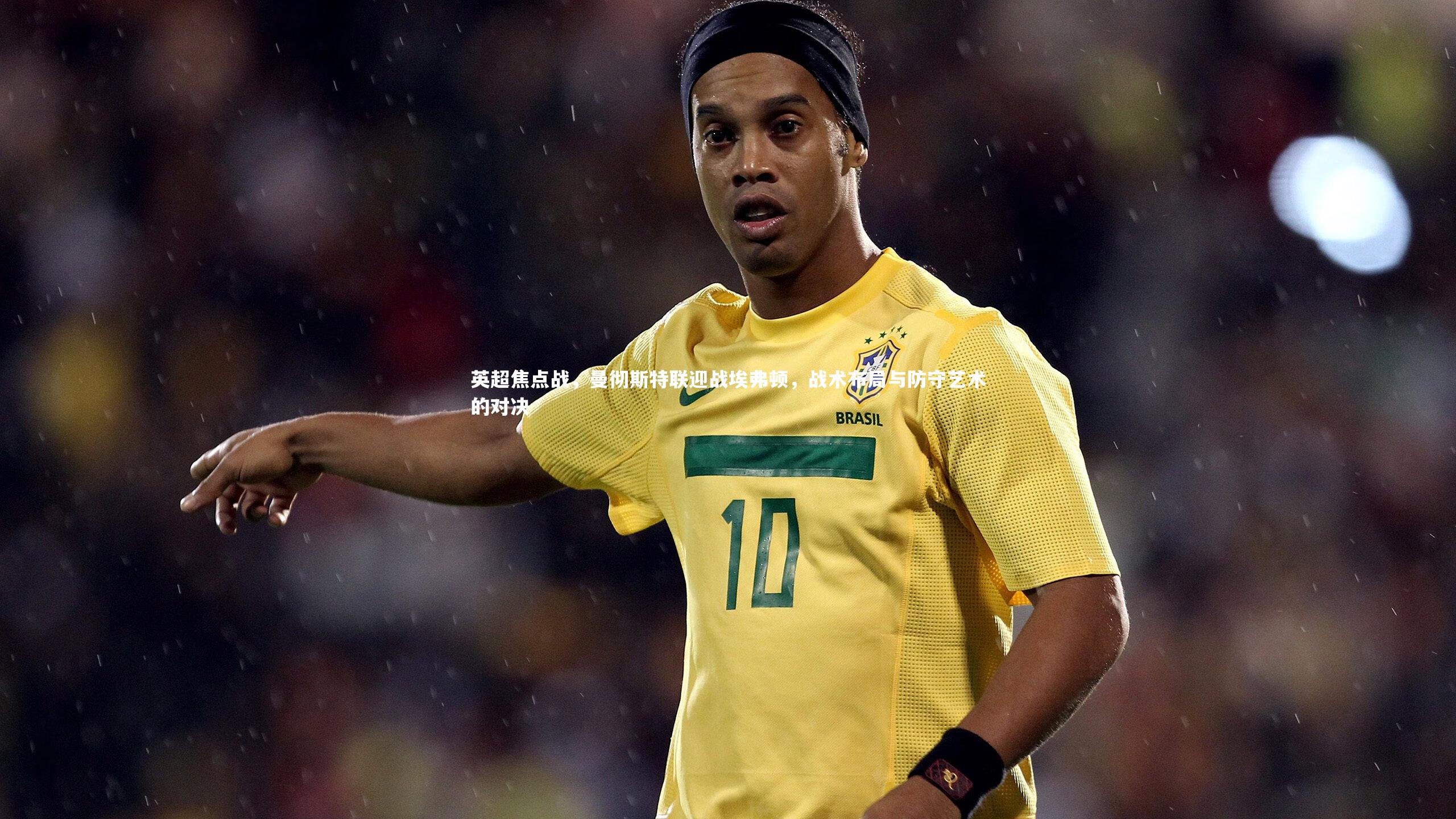 英超焦点战，曼彻斯特联迎战埃弗顿，战术布局与防守艺术的对决