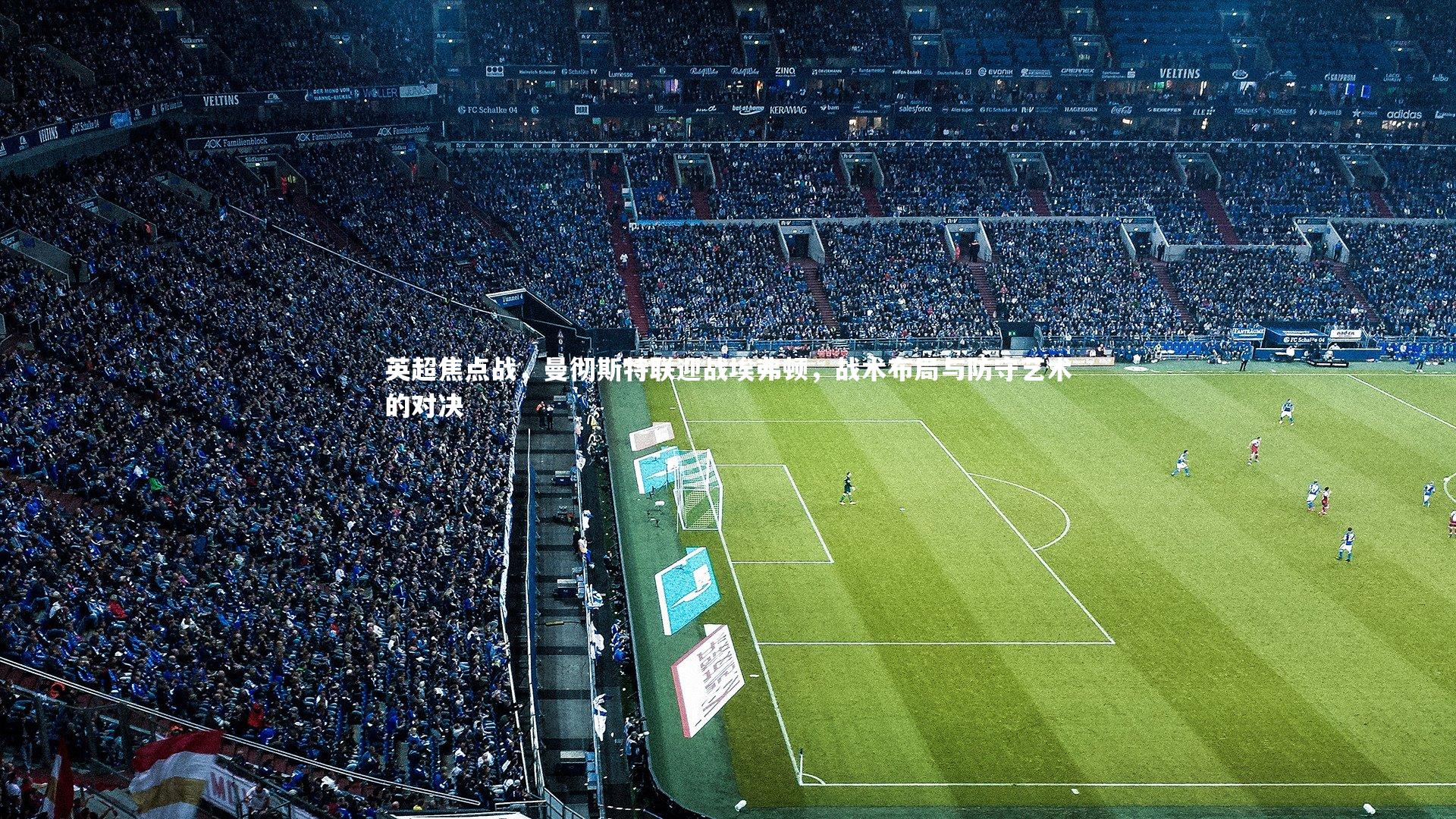 英超焦点战，曼彻斯特联迎战埃弗顿，战术布局与防守艺术的对决